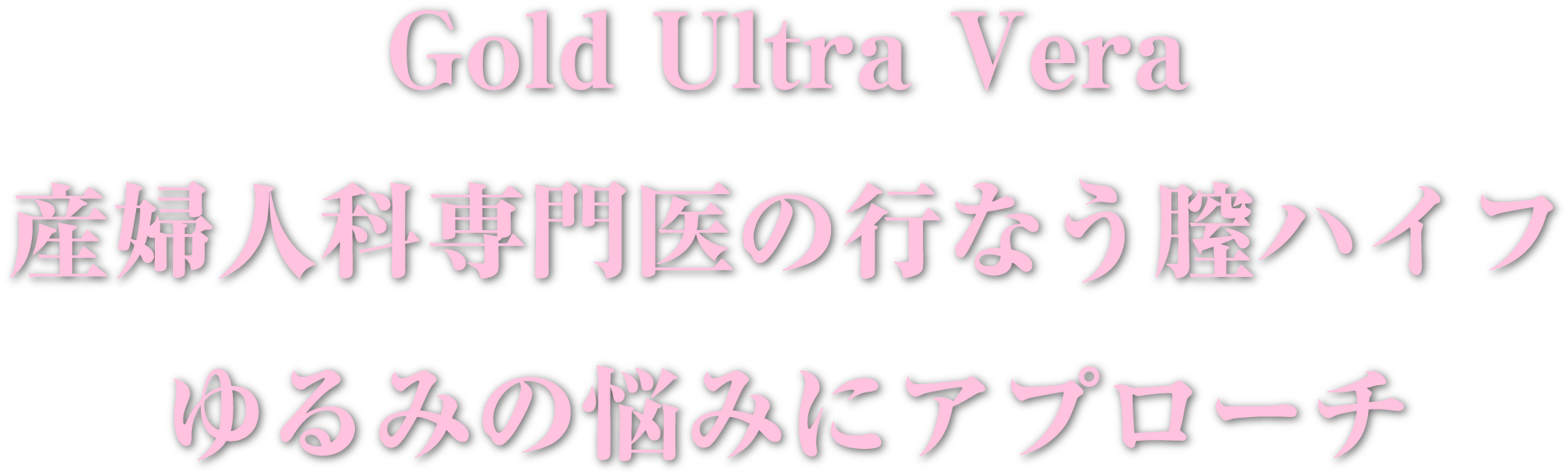 ゴールドウルトラヴェラ 膣ハイフで、内側から変わる自信切らずにケア。もっと自然に、もっと私らしく。